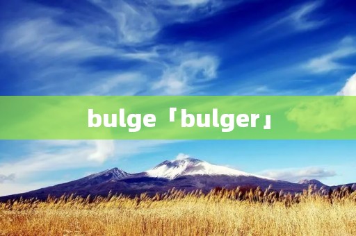 bulge「bulger」
