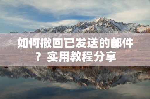 如何撤回已发送的邮件?实用教程分享
