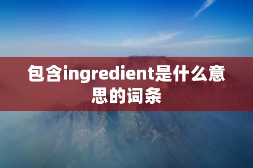 包含ingredient是什么意思的词条
