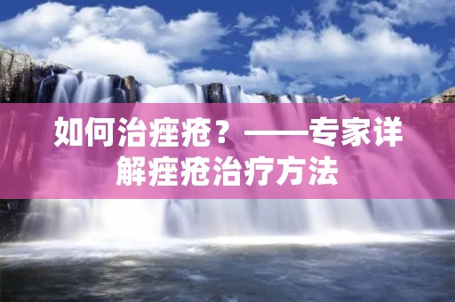 如何治痤疮?——专家详解痤疮治疗方法 如何治痤疮?——专家详解痤疮治疗方法