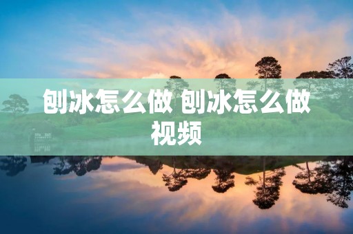 刨冰怎么做 刨冰怎么做视频