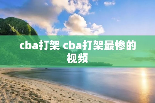 cba打架 cba打架最惨的视频