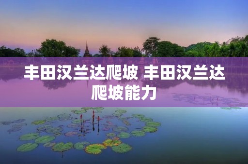 丰田汉兰达爬坡 丰田汉兰达爬坡能力