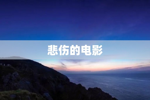 悲伤的电影:让人难以忘怀的情感冲击