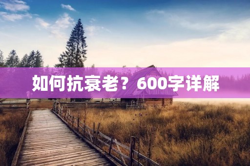 如何抗衰老?600字详解 如何抗衰老?600字详解