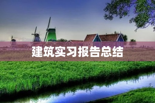 建筑实习报告总结：我的建筑实习经历
