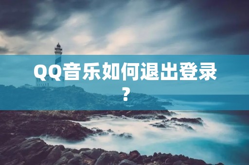 QQ音乐如何退出登录? QQ音乐如何退出登录?