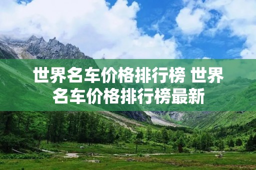 世界名车价格排行榜 世界名车价格排行榜最新 世界名车价格排行榜 世界名车价格排行榜最新