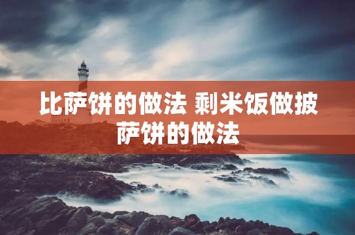 比萨饼的做法 剩米饭做披萨饼的做法