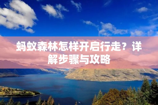 蚂蚁森林怎样开启行走?详解步骤与攻略 蚂蚁森林怎样开启行走?详解步骤与攻略