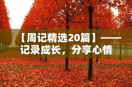 【周记精选20篇】——记录成长,分享心情 【周记精选20篇】——记录成长,分享心情