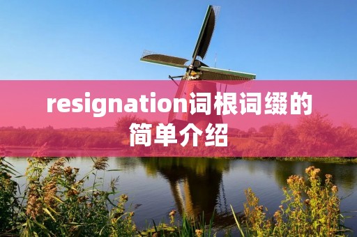 resignation词根词缀的简单介绍
