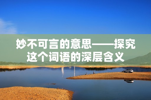 妙不可言的意思——探究这个词语的深层含义