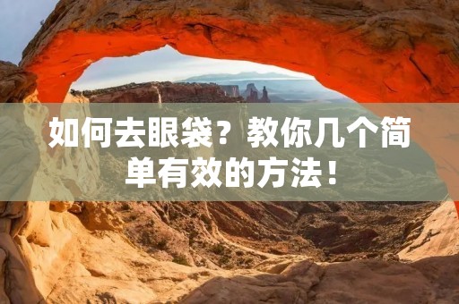 如何去眼袋?教你几个简单有效的方法! 如何去眼袋?教你几个简单有效的方法!