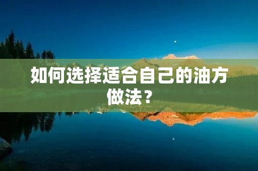如何选择适合自己的油方做法？