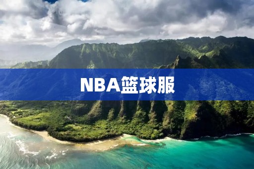 NBA篮球服：让你成为球场焦点的必备装备
