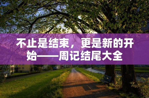 不止是结束,更是新的开始——周记结尾大全 不止是结束,更是新的开始——周记结尾大全