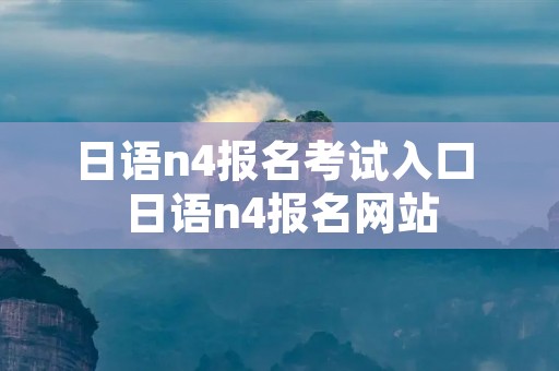 日语n4报名考试入口 日语n4报名网站