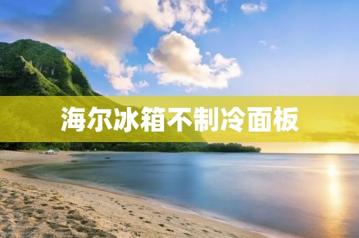 海尔冰箱不制冷面板：如何快速解决