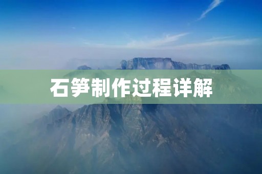 石笋制作过程详解:让你轻松掌握制作技巧 石笋制作过程详解:让你轻松掌握制作技巧