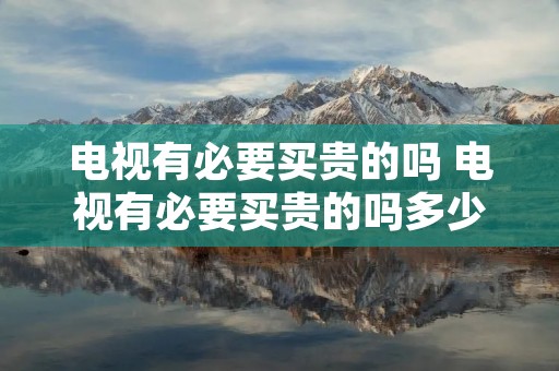 电视有必要买贵的吗 电视有必要买贵的吗多少钱