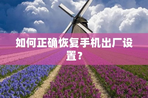 如何正确恢复手机出厂设置? 如何正确恢复手机出厂设置?