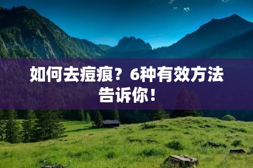 如何去痘痕？6种有效方法告诉你！