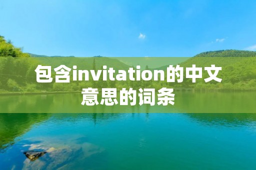 包含invitation的中文意思的词条 包含invitation的中文意思的词条