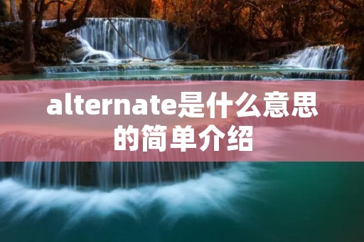 alternate是什么意思的简单介绍 alternate是什么意思的简单介绍