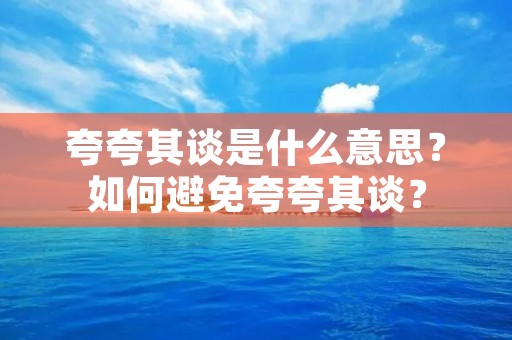 夸夸其谈是什么意思?如何避免夸夸其谈?