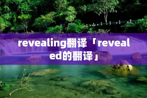 revealing翻译「revealed的翻译」