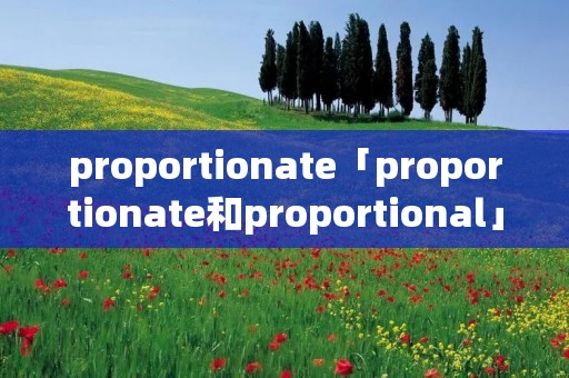 proportionate「proportionate和proportional」 proportionate「proportionate和proportional」