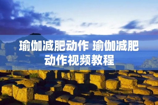 瑜伽减肥动作 瑜伽减肥动作视频教程