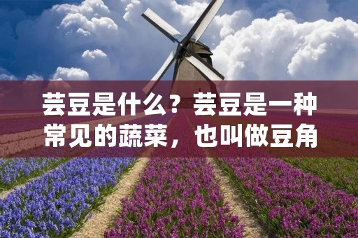 芸豆是什么?芸豆是一种常见的蔬菜,也叫做豆角,属于豆科植物,其拉长的嫩茎和嫩豆荚都可以食用。芸豆是中国南方和东南亚地区的传统蔬菜之一,不仅味美可口,而且含有丰富的营养成分,具有多种保健功效。