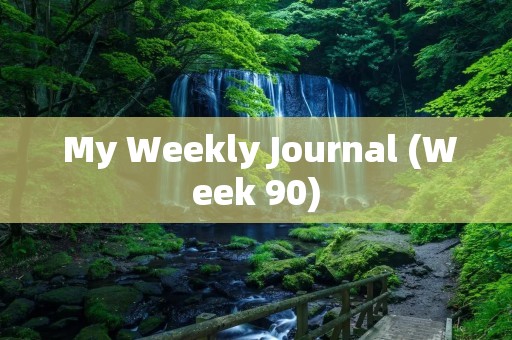 My Weekly Journal (Week 90) My Weekly Journal (Week 90)