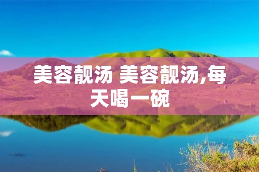 美容靓汤 美容靓汤,每天喝一碗