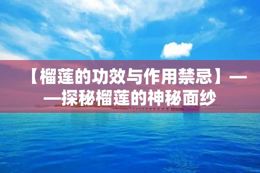 【榴莲的功效与作用禁忌】——探秘榴莲的神秘面纱