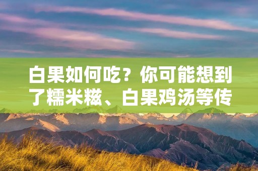 白果如何吃?你可能想到了糯米糍、白果鸡汤等传统美食,但其实白果还有很多其他的吃法。下面就来一一介绍。 白果如何吃?你可能想到了糯米糍、白果鸡汤等传统美食,但其实白果还有很多其他的吃法。下面就来一一介绍。