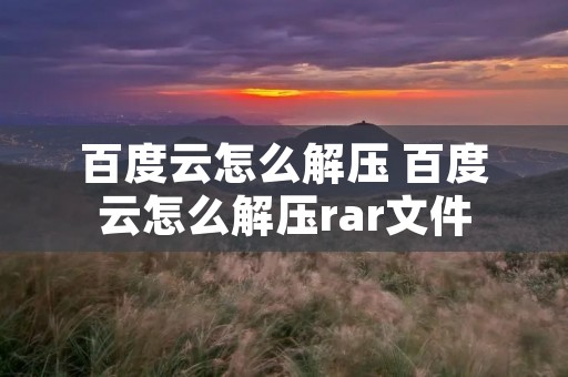 百度云怎么解压 百度云怎么解压rar文件