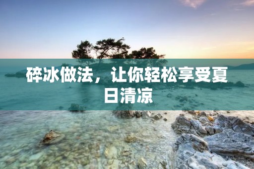 碎冰做法，让你轻松享受夏日清凉