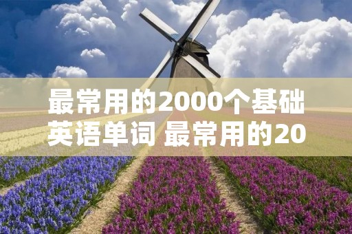 最常用的2000个基础英语单词 最常用的2000个基础英语单词下载