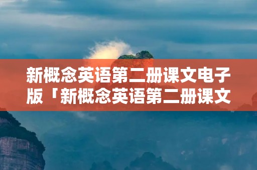 新概念英语第二册课文电子版「新概念英语第二册课文电子版下载」