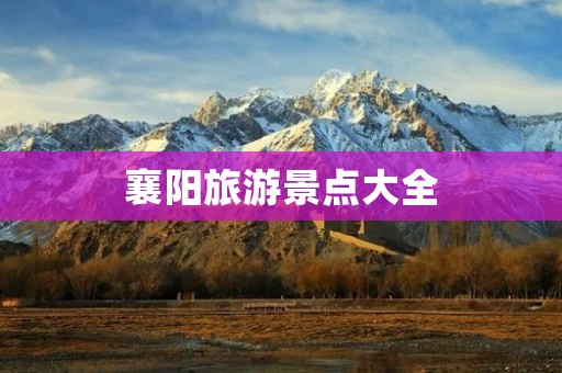 襄阳旅游景点大全:探寻历史文化与自然美景