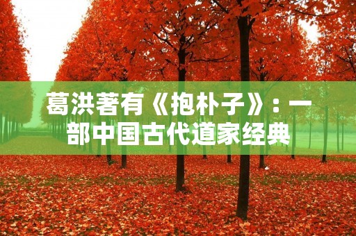 葛洪著有《抱朴子》: 一部中国古代道家经典