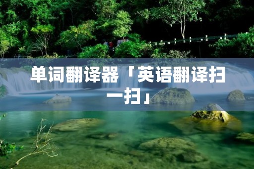 单词翻译器「英语翻译扫一扫」