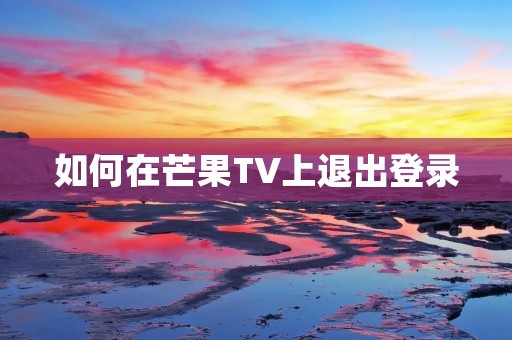 如何在芒果TV上退出登录 如何在芒果TV上退出登录