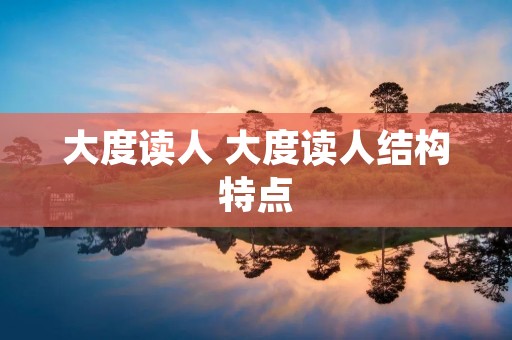 大度读人 大度读人结构特点 大度读人 大度读人结构特点