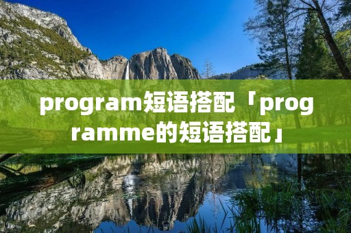 program短语搭配「programme的短语搭配」 program短语搭配「programme的短语搭配」