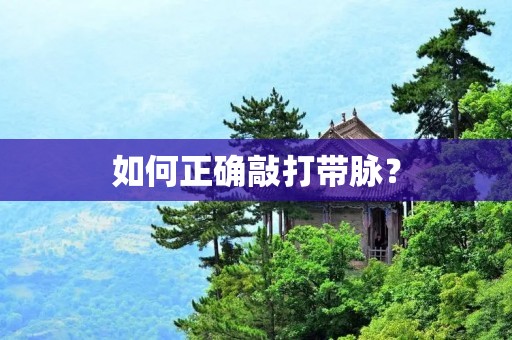 如何正确敲打带脉? 如何正确敲打带脉?