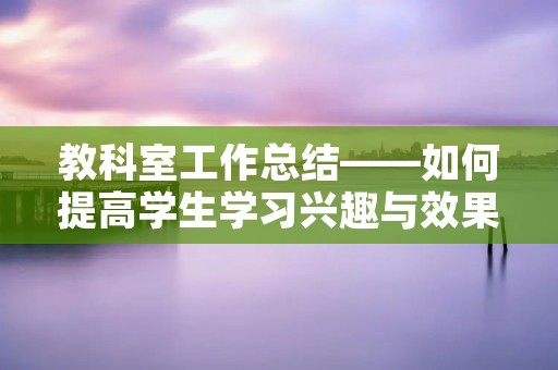 教科室工作总结——如何提高学生学习兴趣与效果